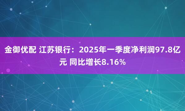 金御优配 江苏银行：2025年一季度净利润97.8亿元 同比增长8.16%