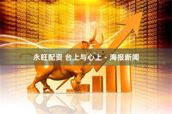 永旺配资 台上与心上 - 海报新闻