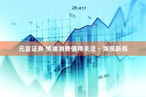 元富证券 情绪消费值得关注 - 海报新闻