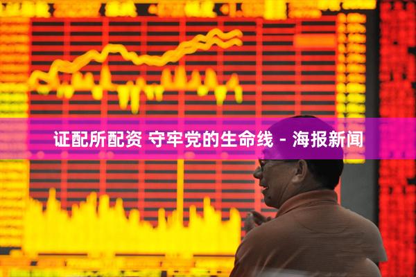 证配所配资 守牢党的生命线 - 海报新闻