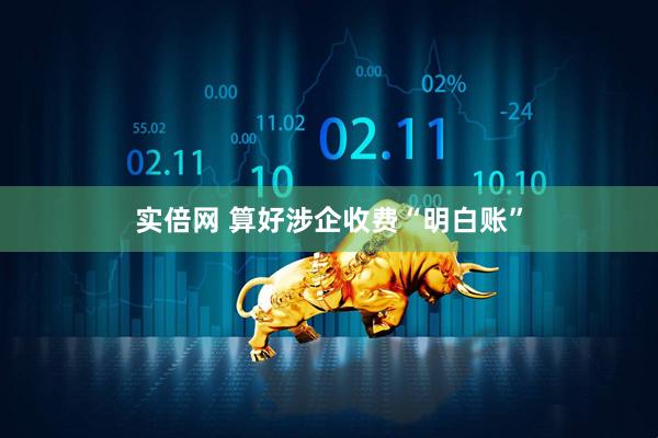 实倍网 算好涉企收费“明白账”