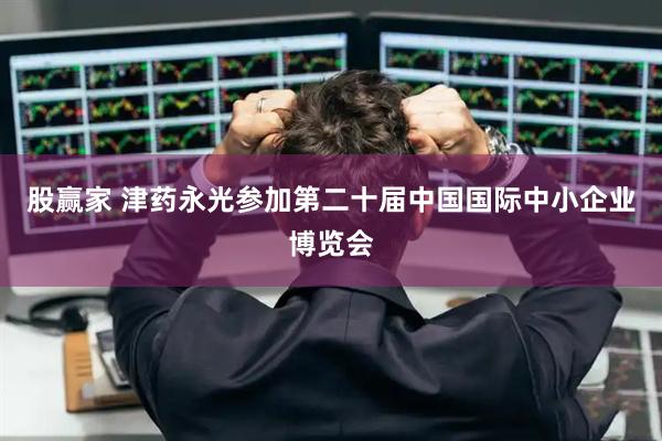 股赢家 津药永光参加第二十届中国国际中小企业博览会