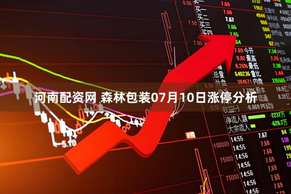 河南配资网 森林包装07月10日涨停分析