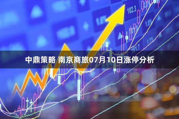 中鼎策略 南京商旅07月10日涨停分析