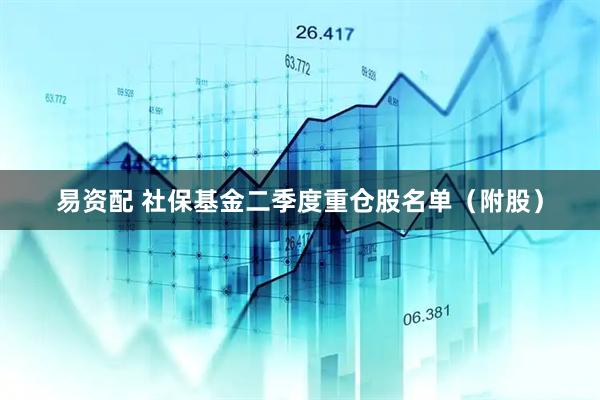 易资配 社保基金二季度重仓股名单（附股）